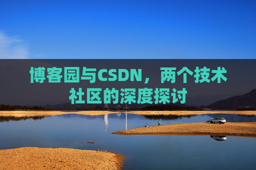 博客园与CSDN，两个技术社区的深度探讨